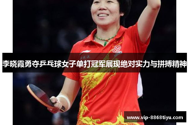 李晓霞勇夺乒乓球女子单打冠军展现绝对实力与拼搏精神 李晓霞勇夺乒乓球女子单打冠军展现绝对实力与拼搏精神
