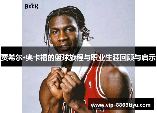 贾希尔·奥卡福的篮球旅程与职业生涯回顾与启示