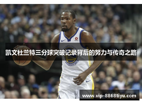 凯文杜兰特三分球突破记录背后的努力与传奇之路 凯文杜兰特三分球突破记录背后的努力与传奇之路
