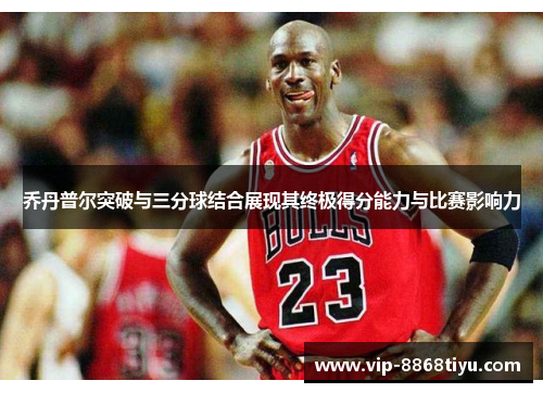 乔丹普尔突破与三分球结合展现其终极得分能力与比赛影响力 乔丹普尔突破与三分球结合展现其终极得分能力与比赛影响力