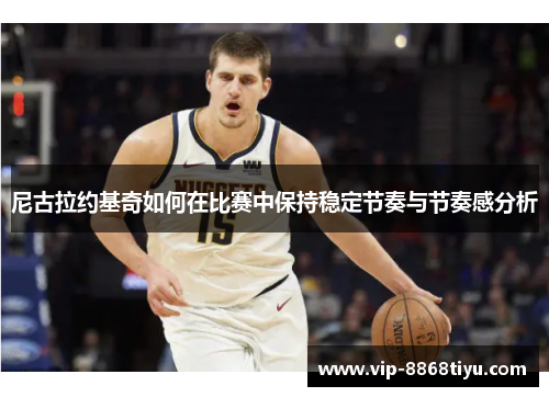 尼古拉约基奇如何在比赛中保持稳定节奏与节奏感分析 尼古拉约基奇如何在比赛中保持稳定节奏与节奏感分析