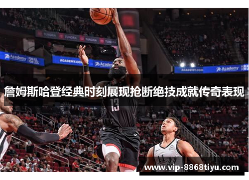 詹姆斯哈登经典时刻展现抢断绝技成就传奇表现 詹姆斯哈登经典时刻展现抢断绝技成就传奇表现