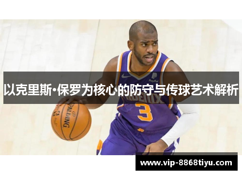 以克里斯·保罗为核心的防守与传球艺术解析 以克里斯·保罗为核心的防守与传球艺术解析