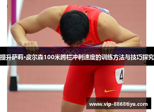 提升萨莉·皮尔森100米跨栏冲刺速度的训练方法与技巧探究 提升萨莉·皮尔森100米跨栏冲刺速度的训练方法与技巧探究