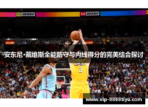 安东尼·戴维斯全能防守与内线得分的完美结合探讨 安东尼·戴维斯全能防守与内线得分的完美结合探讨