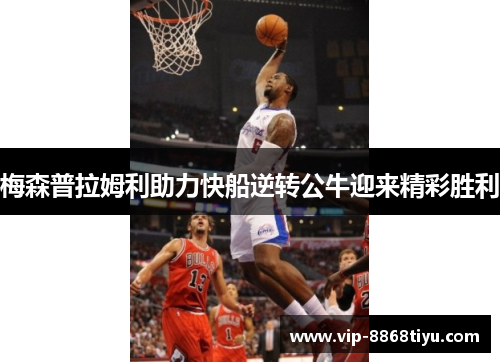 梅森普拉姆利助力快船逆转公牛迎来精彩胜利