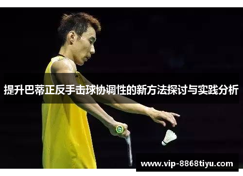 提升巴蒂正反手击球协调性的新方法探讨与实践分析 提升巴蒂正反手击球协调性的新方法探讨与实践分析
