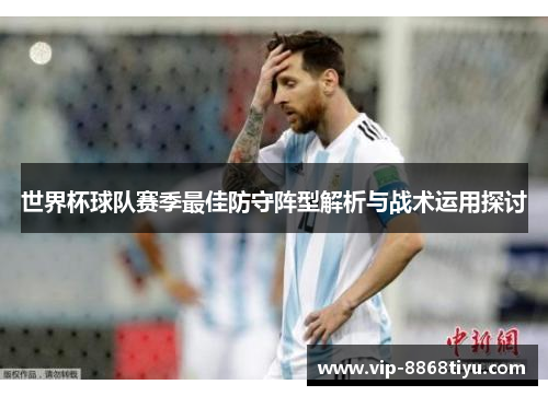 世界杯球队赛季最佳防守阵型解析与战术运用探讨 世界杯球队赛季最佳防守阵型解析与战术运用探讨