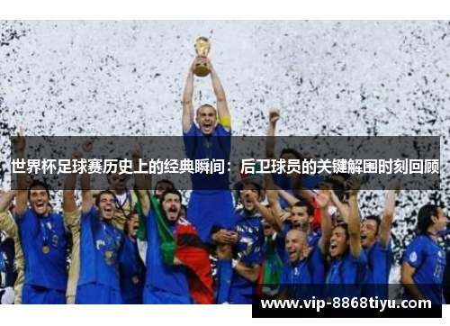 世界杯足球赛历史上的经典瞬间:后卫球员的关键解围时刻回顾 世界杯足球赛历史上的经典瞬间:后卫球员的关键解围时刻回顾