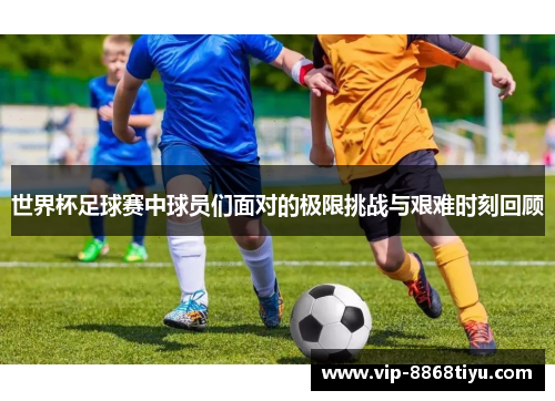 世界杯足球赛中球员们面对的极限挑战与艰难时刻回顾