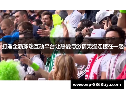 打造全新球迷互动平台让热爱与激情无缝连接在一起