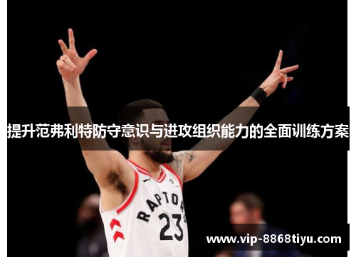提升范弗利特防守意识与进攻组织能力的全面训练方案