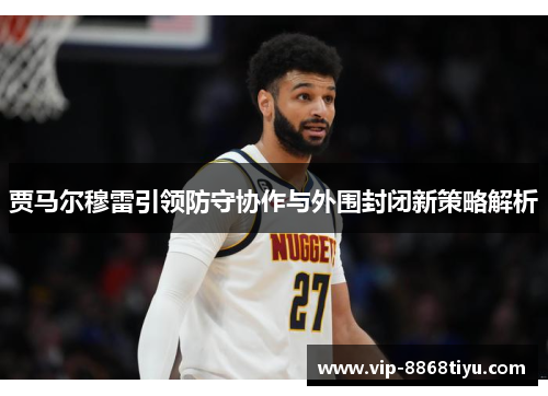 贾马尔穆雷引领防守协作与外围封闭新策略解析