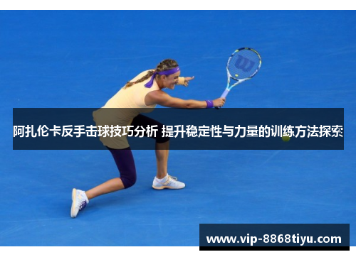 阿扎伦卡反手击球技巧分析 提升稳定性与力量的训练方法探索