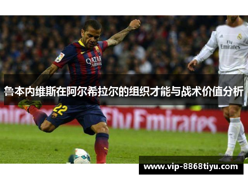 鲁本内维斯在阿尔希拉尔的组织才能与战术价值分析 鲁本内维斯在阿尔希拉尔的组织才能与战术价值分析