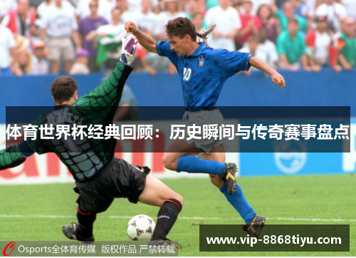 体育世界杯经典回顾:历史瞬间与传奇赛事盘点 体育世界杯经典回顾:历史瞬间与传奇赛事盘点