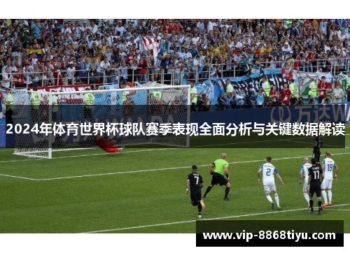 2024年体育世界杯球队赛季表现全面分析与关键数据解读 2024年体育世界杯球队赛季表现全面分析与关键数据解读