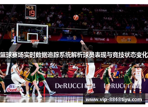 篮球赛场实时数据追踪系统解析球员表现与竞技状态变化 篮球赛场实时数据追踪系统解析球员表现与竞技状态变化