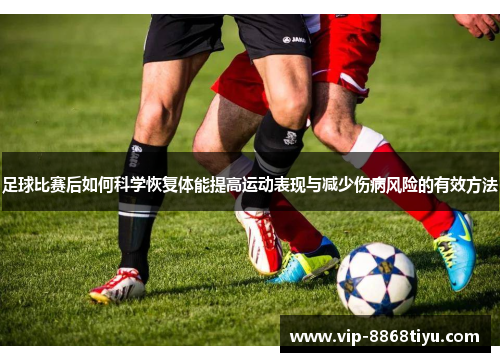 足球比赛后如何科学恢复体能提高运动表现与减少伤病风险的有效方法