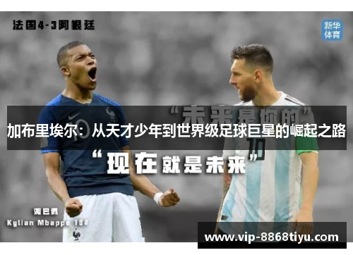 加布里埃尔:从天才少年到世界级足球巨星的崛起之路 加布里埃尔:从天才少年到世界级足球巨星的崛起之路
