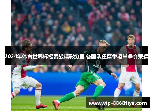 2024年体育世界杯揭幕战精彩纷呈 各国队伍摩拳擦掌争夺荣耀