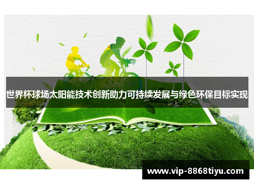世界杯球场太阳能技术创新助力可持续发展与绿色环保目标实现