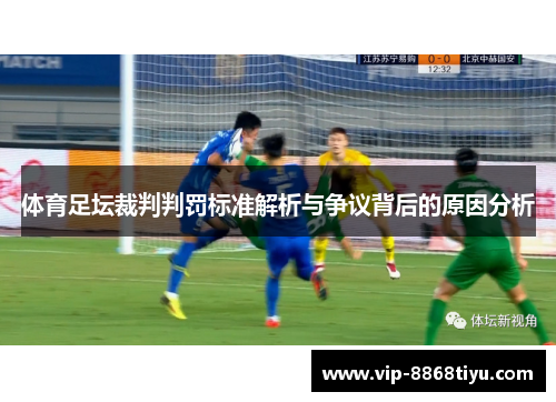体育足坛裁判判罚标准解析与争议背后的原因分析 体育足坛裁判判罚标准解析与争议背后的原因分析