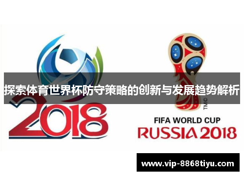 探索体育世界杯防守策略的创新与发展趋势解析 探索体育世界杯防守策略的创新与发展趋势解析