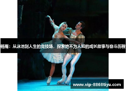 杨雨：从泳池到人生的竞技场，探索她不为人知的成长故事与奋斗历程