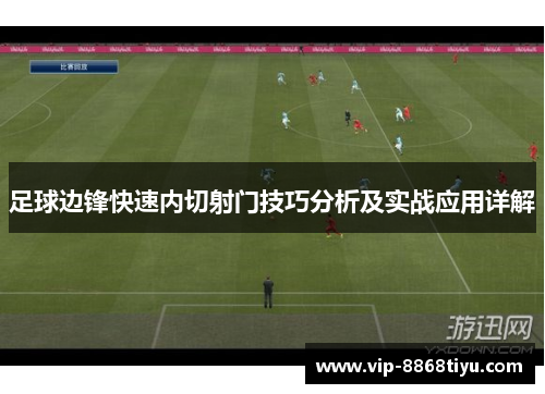 足球边锋快速内切射门技巧分析及实战应用详解 足球边锋快速内切射门技巧分析及实战应用详解