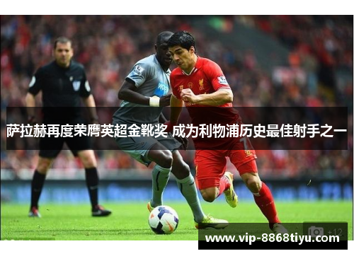 萨拉赫再度荣膺英超金靴奖 成为利物浦历史最佳射手之一 萨拉赫再度荣膺英超金靴奖 成为利物浦历史最佳射手之一