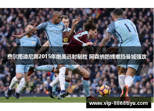 费尔南迪尼奥2015年绝美远射制胜 阿森纳防线难挡曼城强攻
