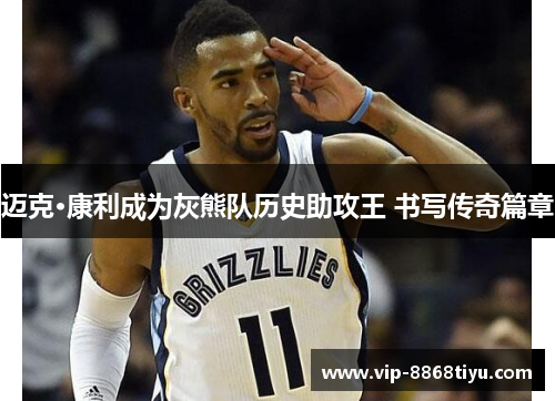 迈克·康利成为灰熊队历史助攻王 书写传奇篇章 迈克·康利成为灰熊队历史助攻王 书写传奇篇章