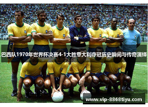 巴西队1970年世界杯决赛4-1大胜意大利夺冠历史瞬间与传奇演绎 巴西队1970年世界杯决赛4-1大胜意大利夺冠历史瞬间与传奇演绎