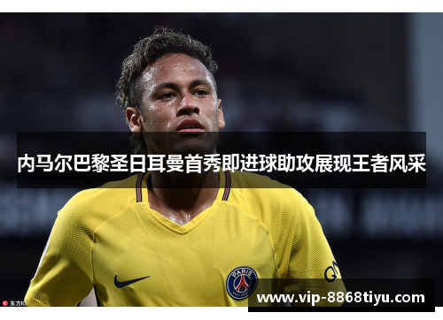 内马尔巴黎圣日耳曼首秀即进球助攻展现王者风采