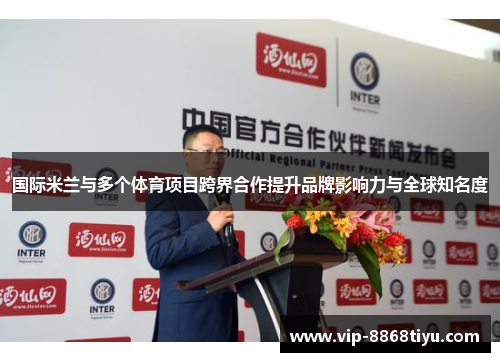 国际米兰与多个体育项目跨界合作提升品牌影响力与全球知名度 国际米兰与多个体育项目跨界合作提升品牌影响力与全球知名度