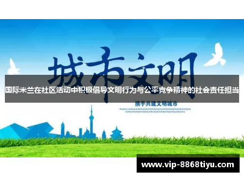 国际米兰在社区活动中积极倡导文明行为与公平竞争精神的社会责任担当 国际米兰在社区活动中积极倡导文明行为与公平竞争精神的社会责任担当