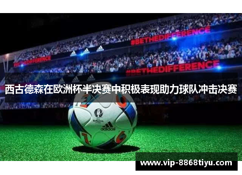 西古德森在欧洲杯半决赛中积极表现助力球队冲击决赛 西古德森在欧洲杯半决赛中积极表现助力球队冲击决赛