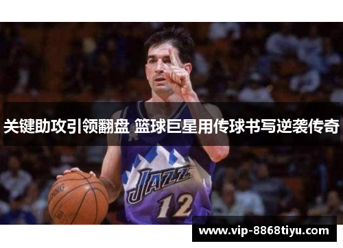 关键助攻引领翻盘 篮球巨星用传球书写逆袭传奇