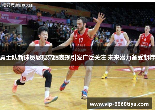 勇士队新球员展现亮眼表现引发广泛关注 未来潜力备受期待