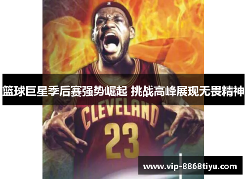 篮球巨星季后赛强势崛起 挑战高峰展现无畏精神