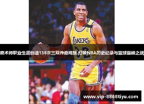 魔术师职业生涯创造138次三双传奇成就 打破NBA历史纪录与篮球巅峰之战 魔术师职业生涯创造138次三双传奇成就 打破NBA历史纪录与篮球巅峰之战