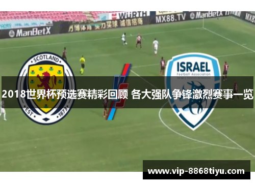 2018世界杯预选赛精彩回顾 各大强队争锋激烈赛事一览 2018世界杯预选赛精彩回顾 各大强队争锋激烈赛事一览