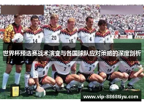 世界杯预选赛战术演变与各国球队应对策略的深度剖析 世界杯预选赛战术演变与各国球队应对策略的深度剖析