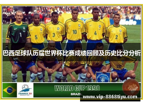 巴西足球队历届世界杯比赛成绩回顾及历史比分分析 巴西足球队历届世界杯比赛成绩回顾及历史比分分析
