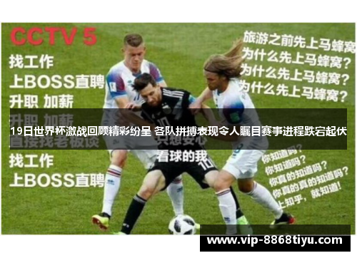 19日世界杯激战回顾精彩纷呈 各队拼搏表现令人瞩目赛事进程跌宕起伏 19日世界杯激战回顾精彩纷呈 各队拼搏表现令人瞩目赛事进程跌宕起伏