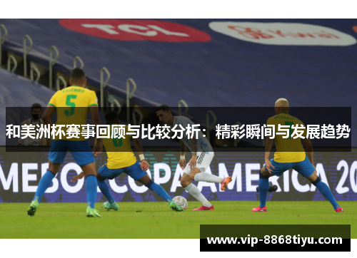 和美洲杯赛事回顾与比较分析:精彩瞬间与发展趋势 和美洲杯赛事回顾与比较分析:精彩瞬间与发展趋势