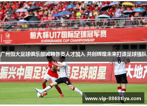 广州恒大足球俱乐部诚聘各类人才加入 共创辉煌未来打造足球强队 广州恒大足球俱乐部诚聘各类人才加入 共创辉煌未来打造足球强队
