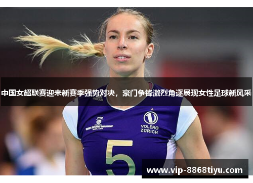 中国女超联赛迎来新赛季强势对决,豪门争锋激烈角逐展现女性足球新风采 中国女超联赛迎来新赛季强势对决,豪门争锋激烈角逐展现女性足球新风采
