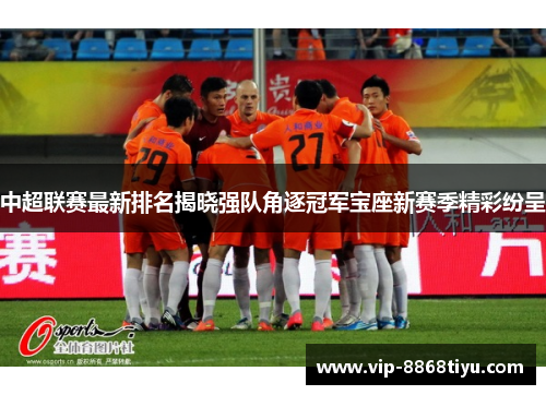 中超联赛最新排名揭晓强队角逐冠军宝座新赛季精彩纷呈 中超联赛最新排名揭晓强队角逐冠军宝座新赛季精彩纷呈